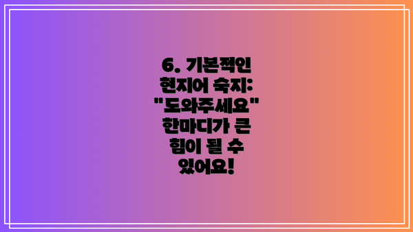 6. 기본적인 현지어 숙지:  "도와주세요" 한마디가 큰 힘이 될 수 있어요!