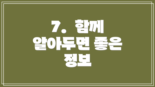 7.  함께 알아두면 좋은 정보