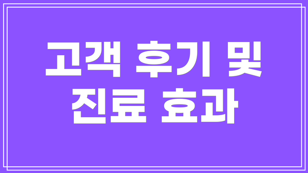 고객 후기 및 진료 효과
