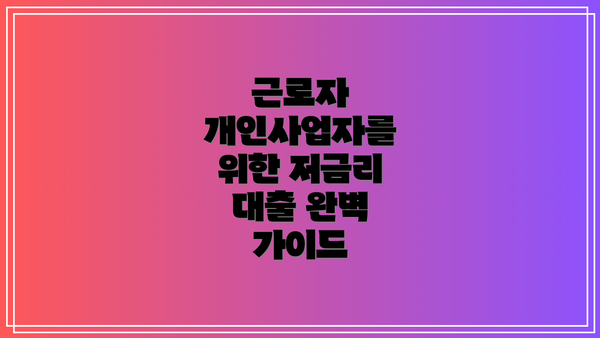 근로자 개인사업자를 위한 저금리 대출 완벽 가이드
