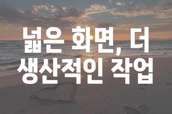 넓은 화면, 더 생산적인 작업