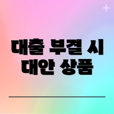 대출 부결 시 대안 상품
