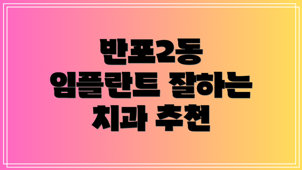 반포2동 임플란트 잘하는 치과 추천
