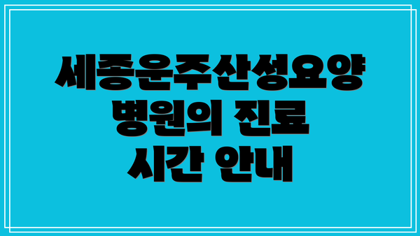 세종운주산성요양병원의 진료 시간 안내