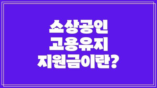 소상공인 고용유지 지원금이란?