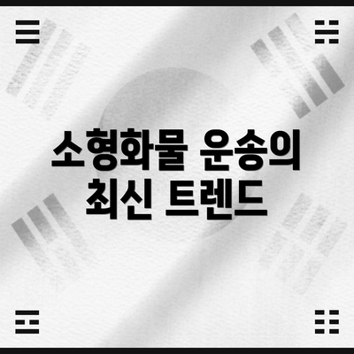 소형화물 운송의 최신 트렌드