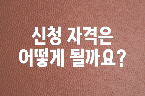 신청 자격은 어떻게 될까요?