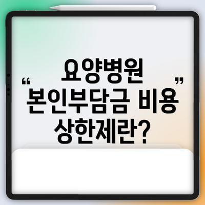 요양병원 본인부담금 비용 상한제의 핵심과 비용 절감 방법