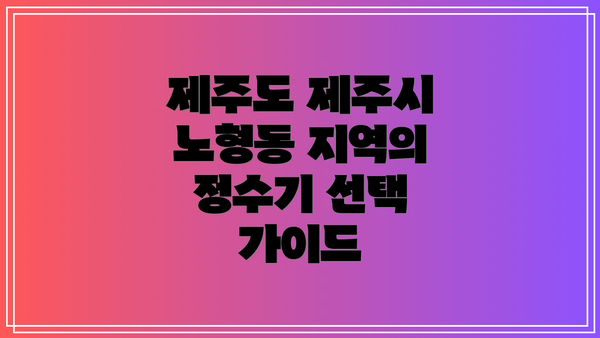 제주도 제주시 노형동 지역의 정수기 선택 가이드
