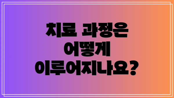 치료 과정은 어떻게 이루어지나요?