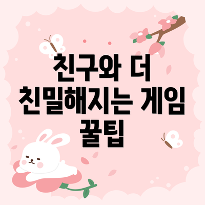 친구와 더 친밀해지는 게임 꿀팁