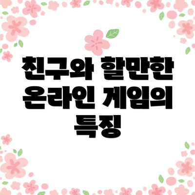 친구와 할만한 온라인 게임의 특징