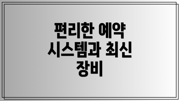 편리한 예약 시스템과 최신 장비