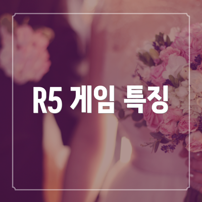 R5 게임 특징